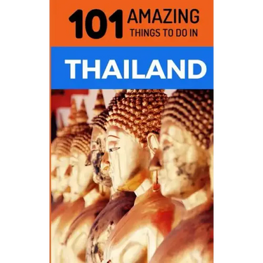 101 Amazing Things to Do in Thailand: Thailand Travel Guide