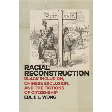 Racial Reconstruction: Black Inclusion, Chinese Exclusion, and the Fictions of Citizenship