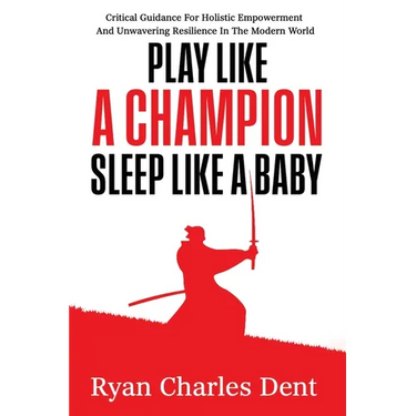 Play Like A Champion, Sleep Like A Baby: Critical Guidance for Holistic Empowerment and Unwavering Resilience In The Modern World