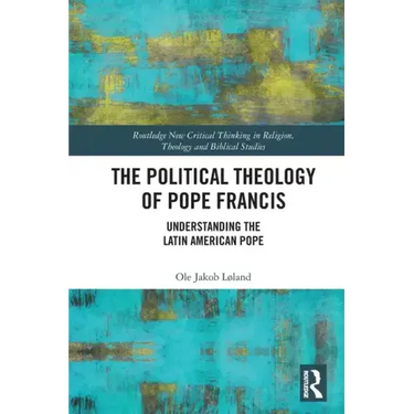 The Political Theology of Pope Francis: Understanding the Latin American Pope
