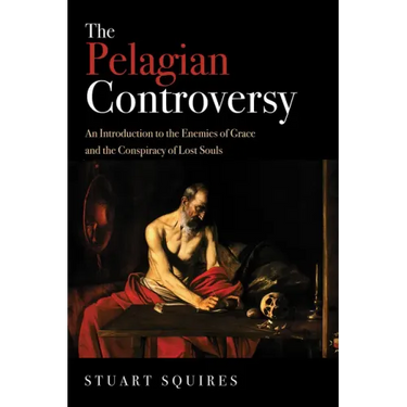 The Pelagian Controversy: An Introduction to the Enemies of Grace and the Conspiracy of Lost Souls