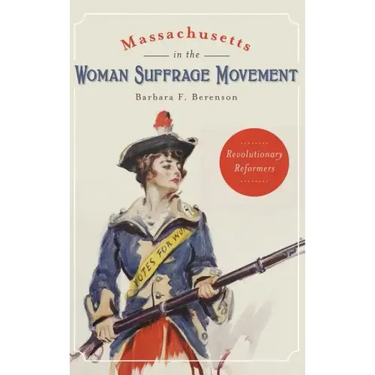 Massachusetts in the Woman Suffrage Movement: Revolutionary Reformers