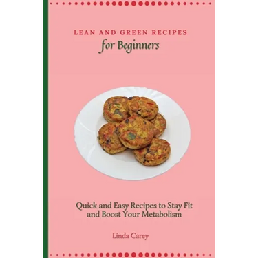 Lean and Green Recipes for Beginners: Quick and Easy Recipes to Stay Fit and Boost Your Metabolism