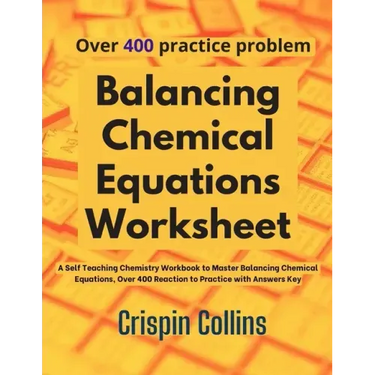 Balancing Chemical Equations Worksheet: A Self Teaching Chemistry Workbook to Master Balancing Chemical Equations, Over 400 Reaction to Practice with