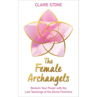 The Female Archangels: Reclaim Your Power with the Lost Teachings of the Divine Feminine