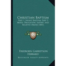 Christian Baptism: Part 1, Infant Baptism; Part 2, Mode, Obligation, Import, And Relative Order (1841)