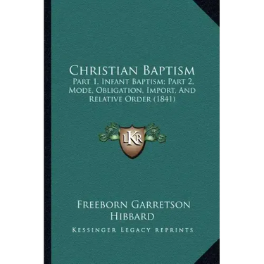 Christian Baptism: Part 1, Infant Baptism; Part 2, Mode, Obligation, Import, And Relative Order (1841)