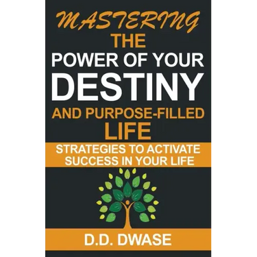Mastering The Power Of Your Destiny And Purpose-Filled Life: Strategies To Activate Success In Your Life