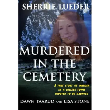 Murdered In The Cemetery: A True Story Of Murder In A College Town Reputed To Be Haunted