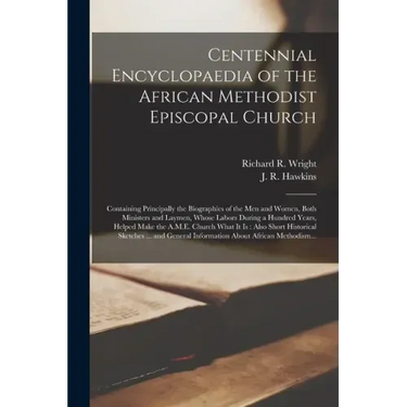 Centennial Encyclopaedia of the African Methodist Episcopal Church: Containing Principally the Biographies of the Men and Women, Both Ministers and La