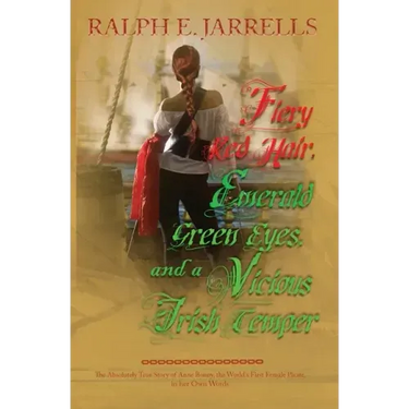 Fiery Red Hair, Emerald Green Eyes, and a Vicious Irish Temper: The Absolutely True Story of the World's First Female Pirate