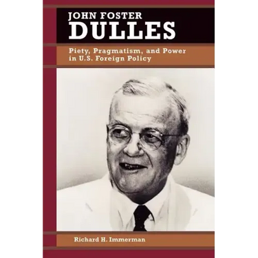 John Foster Dulles: Piety, Pragmatism, and Power in U.S. Foreign Policy