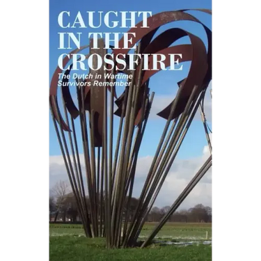 Caught in the Crossfire: The Dutch in Wartime, Survivors Remember