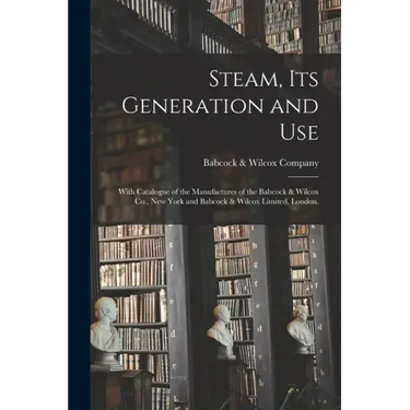 Steam, Its Generation and Use: With Catalogue of the Manufactures of the Babcock & Wilcox Co., New York and Babcock & Wilcox Limited, London.