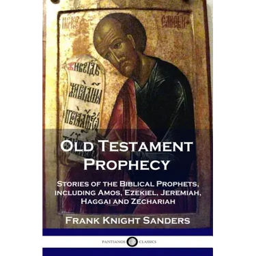 Old Testament Prophecy: Stories of the Biblical Prophets, including Amos, Ezekiel, Jeremiah, Haggai and Zechariah