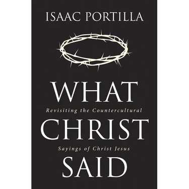 What Christ Said: Revisiting the Countercultural Sayings of Christ Jesus