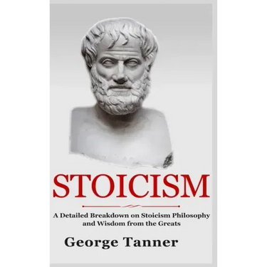 Stoicism - Hardcover Version: A Detailed Breakdown of Stoicism Philosophy and Wisdom from the Greats: A Complete Guide To Stoicism