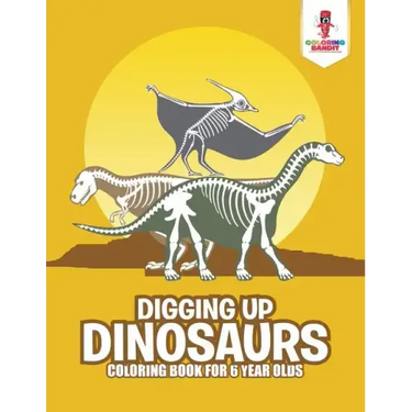 Digging Up Dinosaurs: Coloring Book for 6 Year Olds
