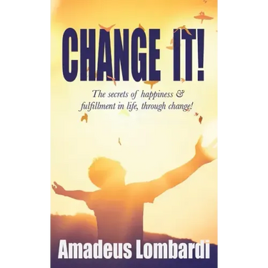 Change It!: The secrets of happiness & fulfillment in life, through change!