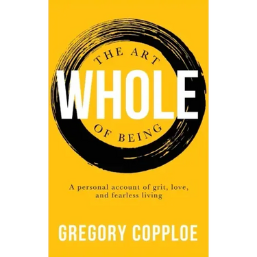 The Art of Being Whole: A personal account of grit, love, and fearless living
