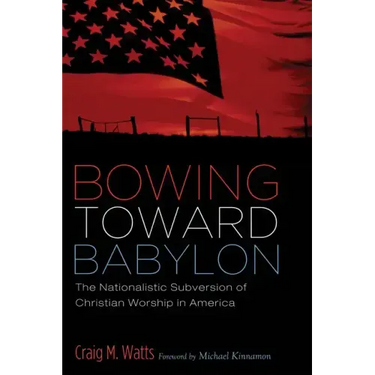 Bowing Toward Babylon: The Nationalistic Subversion of Christian Worship in America