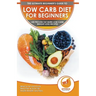 Low Carb Diet For Beginners: The Ultimate Beginner's Guide To Low-Carb Diet - What to Eat and Avoid, Meal Plan & Food List, Health Benefits and Ris