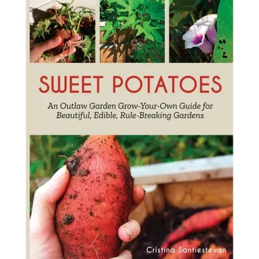 Sweet Potatoes: An Outlaw Garden Grow-Your-Own Guide for Beautiful, Edible, Rule-Breaking Gardens