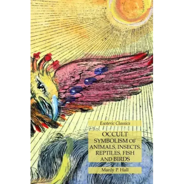 Occult Symbolism of Animals, Insects, Reptiles, Fish and Birds: Esoteric Classics