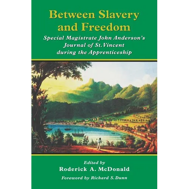 Between Slavery and Freedom: Special Magistrate John Anderson's Journal of St Vincent During the Apprenticeship