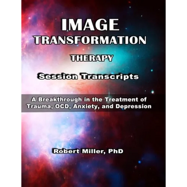 Image Transformation Therapy Session Transcripts: A Breakthrough in the Treatment of Trauma, Anxiety, OCD, and Depression