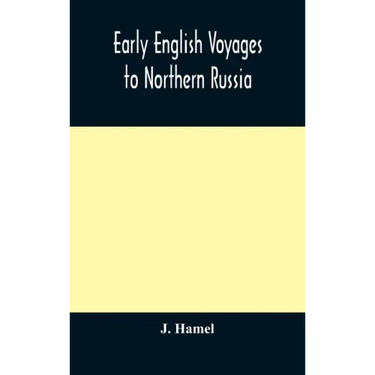 Early English voyages to Northern Russia: comprising the voyages of John Tradescant the Elder, Sir Hugh Willoughby, Richard Chancellor, Nelson, and ot