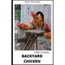 How to Raise Backyard Chicken: Backyard Chickens Book for Beginners: Choosing the Right Breed, Raising Chickens, Feeding, Care, and Troubleshooting (
