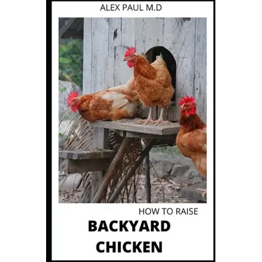 How to Raise Backyard Chicken: Backyard Chickens Book for Beginners: Choosing the Right Breed, Raising Chickens, Feeding, Care, and Troubleshooting (