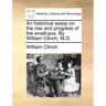 An Historical Essay on the Rise and Progress of the Small-Pox. by William Clinch, M.D.