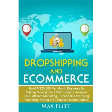 Dropshipping And Ecommerce: Build A $20,000 per Month Business by Making Money Online with Shopify, Amazon FBA, Affiliate Marketing, Facebook Advertis