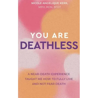 You Are Deathless: A Near-Death Experience Taught Me How to Fully Live and Not Fear Death