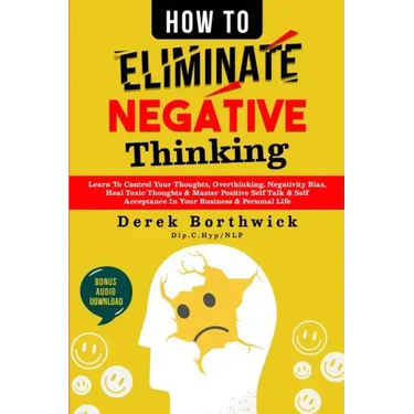 How to Eliminate Negative Thinking: Learn To Control Your Thoughts, Overthinking, Negativity Bias, Heal Toxic Thoughts & Master Positive Self Talk & S