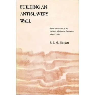 Building an Antislavery Wall: Black Americans in the Atlantic Abolitionist Movement, 1830-1860