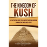The Kingdom of Kush: A Captivating Guide to an Ancient African Kingdom in Nubia That Once Ruled Egypt