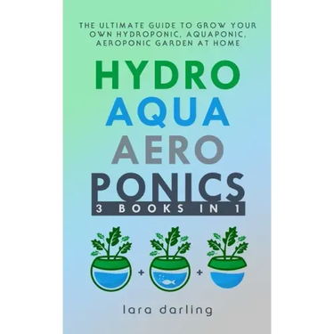 Hydroponics, Aquaponics, Aeroponics: The Ultimate Guide to Grow your own Hydroponic or Aquaponic or Aeroponic Garden at Home: Fruit, Vegetable, Herbs.