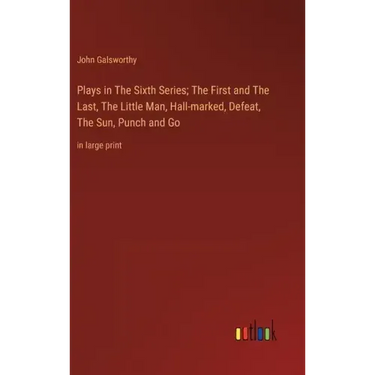 Plays in The Sixth Series; The First and The Last, The Little Man, Hall-marked, Defeat, The Sun, Punch and Go: in large print