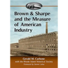 Brown & Sharpe and the Measure of American Industry: Making the Precision Machine Tools That Enabled Manufacturing, 1833-2001
