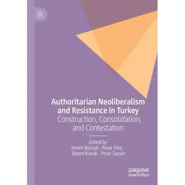 Authoritarian Neoliberalism and Resistance in Turkey: Construction, Consolidation, and Contestation