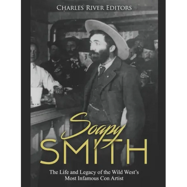 Soapy Smith: The Life and Legacy of the Wild West's Most Infamous Con Artist