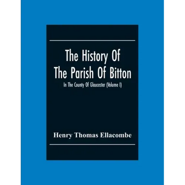 The History Of The Parish Of Bitton, In The County Of Gloucester (Volume I)