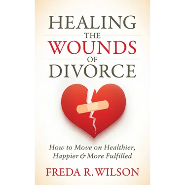 Healing the Wounds of Divorce: How to Move on Healthier, Happier, and More Fulfilled