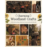 Charming Woodland Crafts: 50 Fun and Easy Projects Made from Natural and Recycled Materials