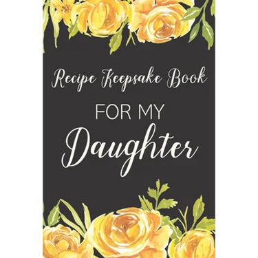 Recipe Keepsake Book For My Daughter: Treasured Family Recipes to Pass Down to the Next Generation