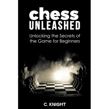 Chess Unleashed: Unlocking the Secrets of the Game for Beginners