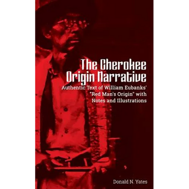 The Cherokee Origin Narrative: Authentic Text of William Eubanks' "Red Man's Origin" with Notes and Illustrations